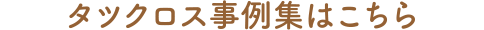 タツクロス事例集はこちら